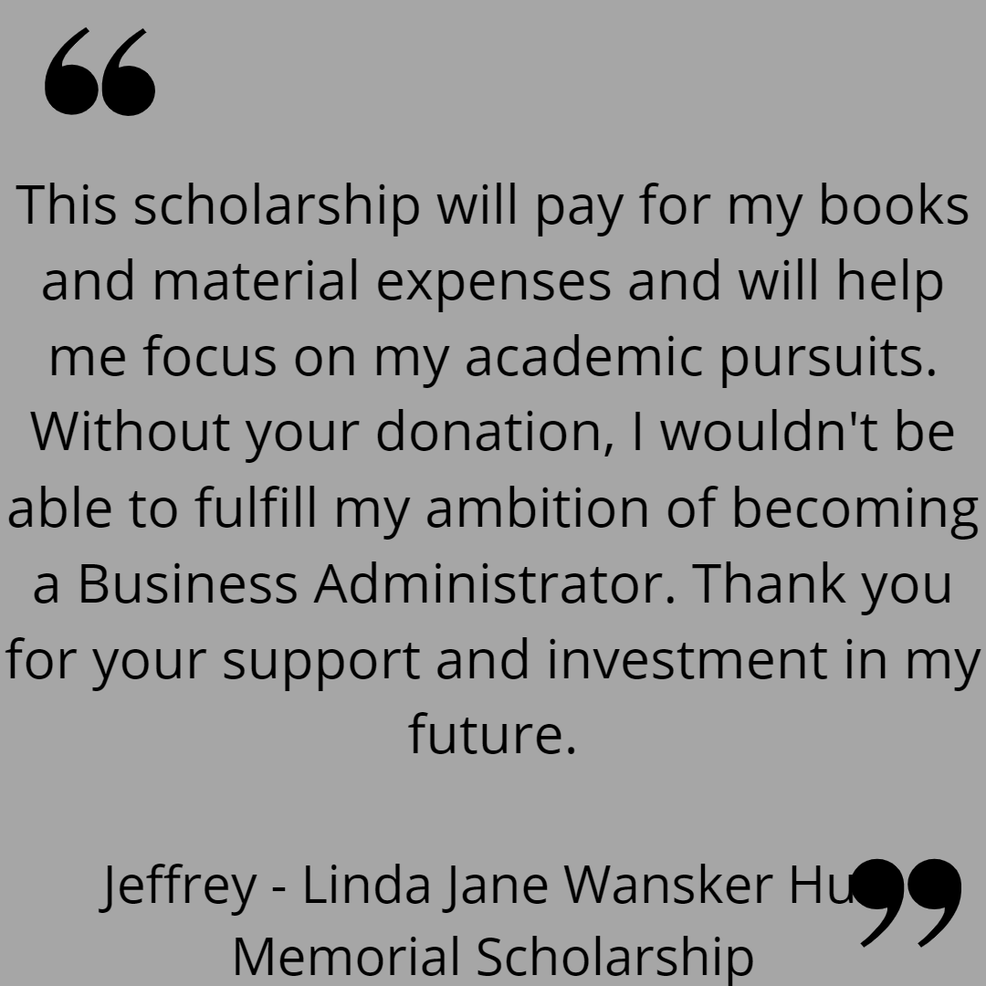 This scholarship will pay for my books and material expenses and will help me focus on my academic pursuits. Without your donation, I wouldn't be able to fulfill my ambition of becoming a Business Administrator. Thank you for your support and investment in my future.